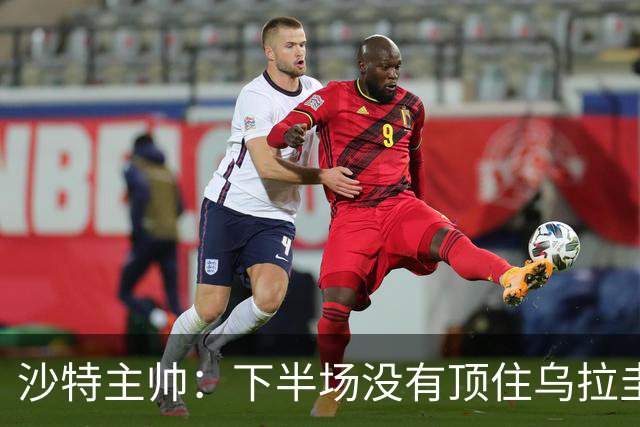 沙特主帅：下半场没有顶住乌拉圭的压力 上半场我们踢得很好